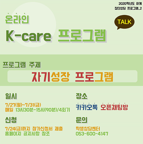 온라인K-care 프로그램, 프로그램 주제 : 자기성장 프로그램 /일시 : 7/27(월) ~ 7/31(금) / 신청 : 7/24(금)까지 참가신청서 제출, 홈페이지 공지사항 참조 / 문의 : 학생상담센터 053-600-4147