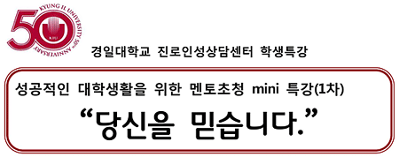 50 경일대학교 진로인성상담센터 학생특강 성공적인 대학생활을 위한 멘토초청 mini 특강(1차) '당신을 믿습니다.' 